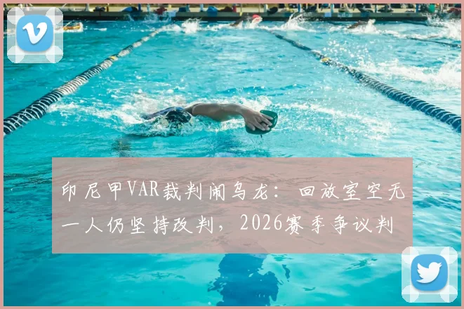 印尼甲VAR裁判闹乌龙:回放室空无一人仍坚持改判,2026赛季争议判罚引热议