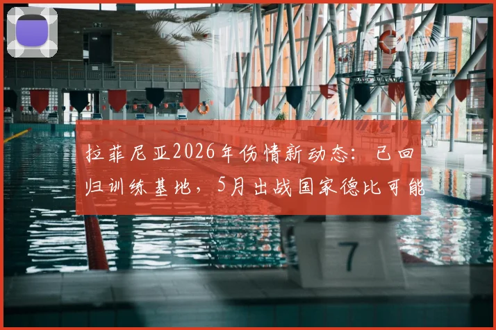 拉菲尼亚2026年伤情新动态：已回归训练基地，5月出战国家德比可能性全面分析