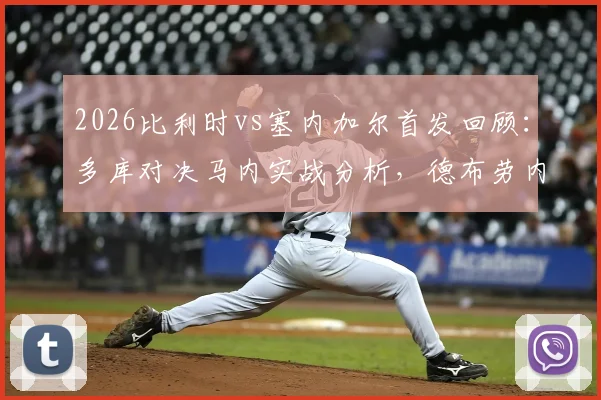 2026比利时vs塞内加尔首发回顾:多库对决马内实战分析,德布劳内与萨尔场上作用解读