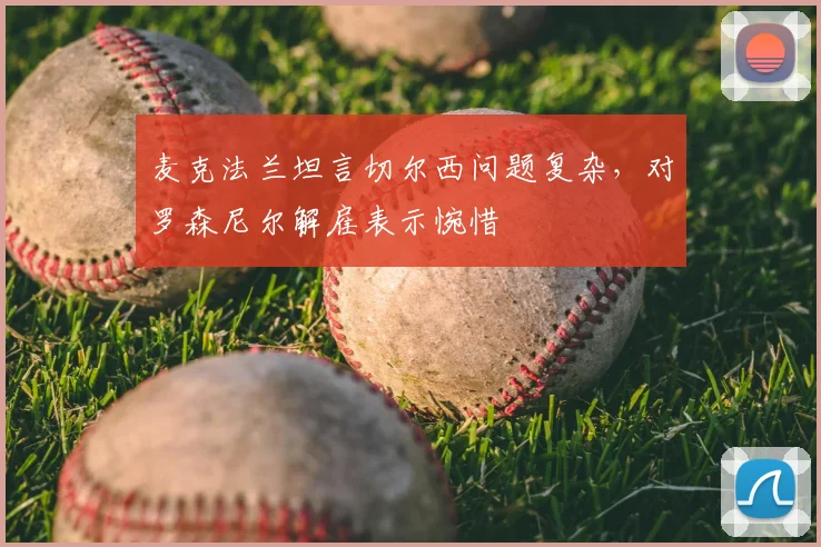 麦克法兰坦言切尔西问题复杂，对罗森尼尔解雇表示惋惜
