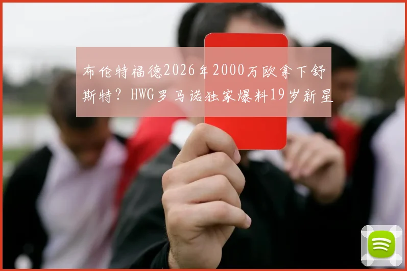 布伦特福德2026年2000万欧拿下舒斯特？HWG罗马诺独家爆料19岁新星转会内幕