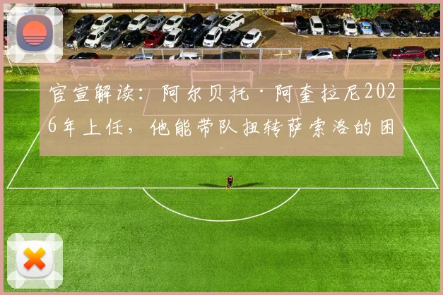 官宣解读：阿尔贝托·阿奎拉尼2026年上任，他能带队扭转萨索洛的困境吗？