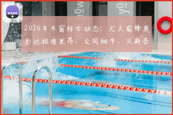 2026年冬窗转会动态：尤文前锋奥彭达租借里昂，合同细节、买断条款及战术影响全解析