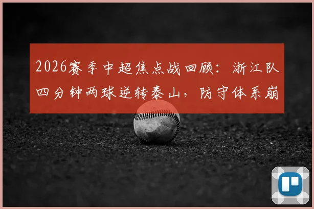 2026赛季中超焦点战回顾：浙江队四分钟两球逆转泰山，防守体系崩盘成转折点