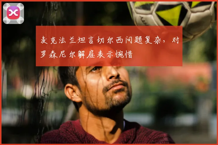 麦克法兰坦言切尔西问题复杂，对罗森尼尔解雇表示惋惜