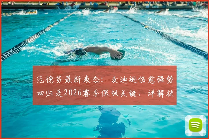 范德芬最新表态:麦迪逊伤愈强势回归是2026赛季保级关键,详解核心归来如何重塑球队战斗力