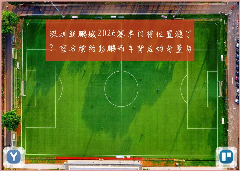深圳新鹏城2026赛季门将位置稳了？官方续约彭鹏两年背后的考量与未来展望
