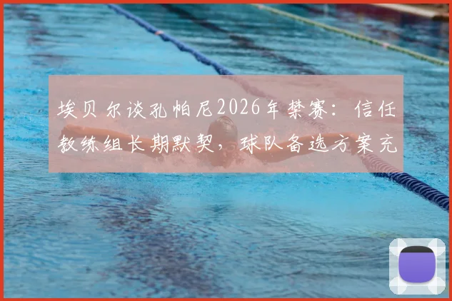 埃贝尔谈孔帕尼2026年禁赛：信任教练组长期默契，球队备选方案充足