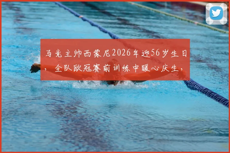 马竞主帅西蒙尼2026年迎56岁生日，全队欧冠赛前训练中暖心庆生，回顾执教传奇生涯