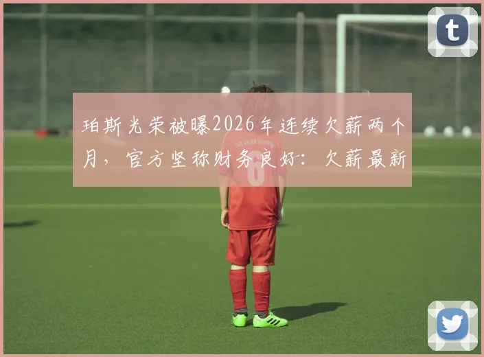 珀斯光荣被曝2026年连续欠薪两个月，官方坚称财务良好：欠薪最新消息、球队真实财务状况及A联赛球队薪资问题探讨