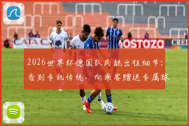 2026世界杯德国队民航出征细节：告别专机传统，向乘客赠送专属球衣引热议