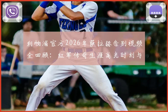 利物浦官方2026年萨拉赫告别视频全回顾:红军传奇生涯高光时刻与未来去向解析,附经典进球集锦