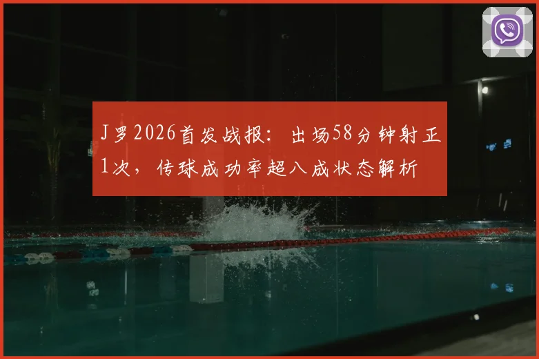 J罗2026首发战报：出场58分钟射正1次，传球成功率超八成状态解析
