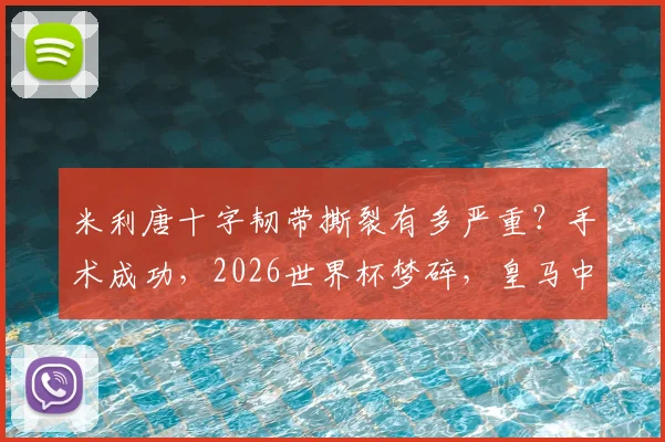 米利唐十字韧带撕裂有多严重？手术成功，2026世界杯梦碎，皇马中卫预计十月复出