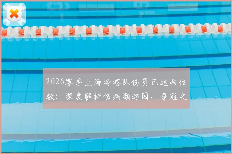 2026赛季上海海港队伤员已达两位数：深度解析伤病潮起因，争冠之外更紧迫的任务是什么？