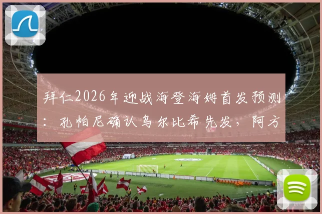 拜仁2026年迎战海登海姆首发预测：孔帕尼确认乌尔比希先发，阿方索伤愈参与球队合练最新进展解读