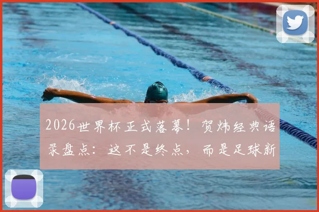 2026世界杯正式落幕!贺炜经典语录盘点:这不是终点,而是足球新时代精神的响亮宣言,附球迷热议焦点解析