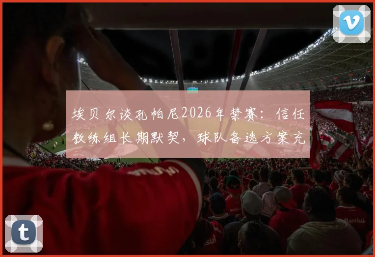 埃贝尔谈孔帕尼2026年禁赛:信任教练组长期默契,球队备选方案充足