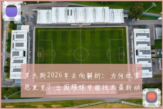 罗杰斯2026年去向解析：为何欣赏恩里克？出国踢球可能性及最新动态分析
