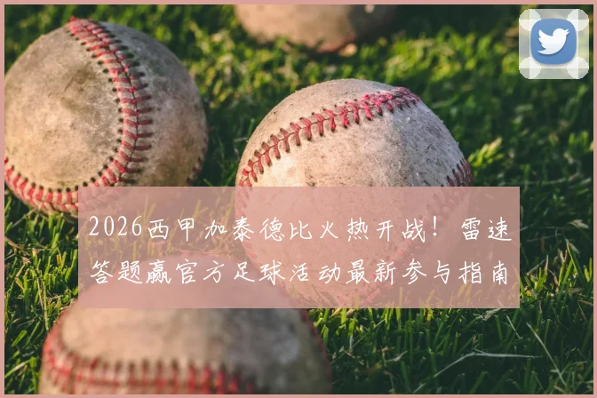 2026西甲加泰德比火热开战！雷速答题赢官方足球活动最新参与指南与实战技巧分享