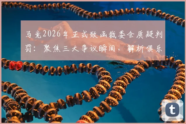 马竞2026年正式致函裁委会质疑判罚：聚焦三大争议瞬间，解析俱乐部诉求与裁委会回应流程